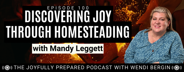 Episode 100: Discovering Joy Through Homesteading, with Mandy Leggett