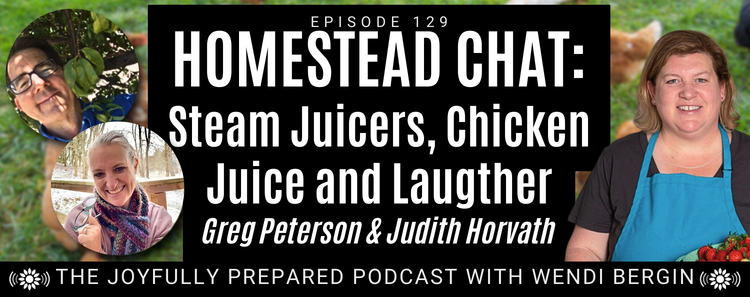Episode 129: Homestead Chat: Steam Juicers, Chicken Juice and Laughter – Greg Peterson and Judith Horvath
