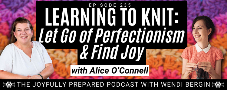 Episode 235: Learning to Knit: Let Go of Perfectionism & Find Joy with Alice O’Connell